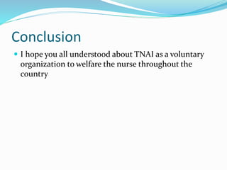 Conclusion
 I hope you all understood about TNAI as a voluntary
organization to welfare the nurse throughout the
country
 