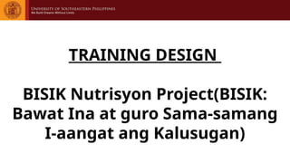 TRAINING DESIGN
BISIK Nutrisyon Project(BISIK:
Bawat Ina at guro Sama-samang
I-aangat ang Kalusugan)
 