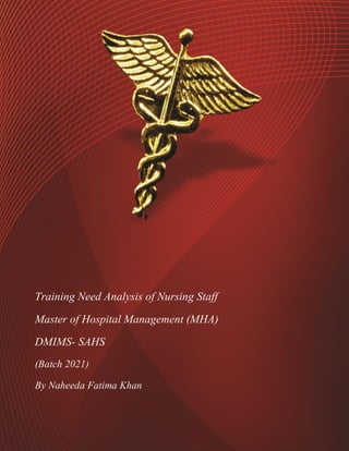 1
Training Need Analysis of Nursing Staff
Master of Hospital Management (MHA)
DMIMS- SAHS
(Batch 2021)
By Naheeda Fatima Khan
 