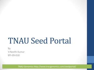 TNAU Seed Portal
By
V.Neethi Kumar
BTI-09-018

TNAU Genomics http://www.tnaugenomics.com/seedportal/

 