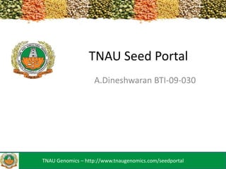 TNAU Seed Portal
A.Dineshwaran BTI-09-030

TNAU Genomics – http://www.tnaugenomics.com/seedportal

 