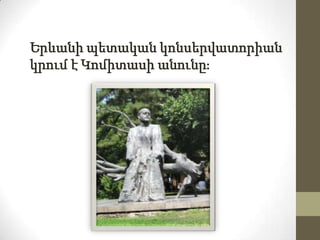 Երևանի պետական կոնսերվատորիան
կրում է Կոմիտասի անունըֈ

 