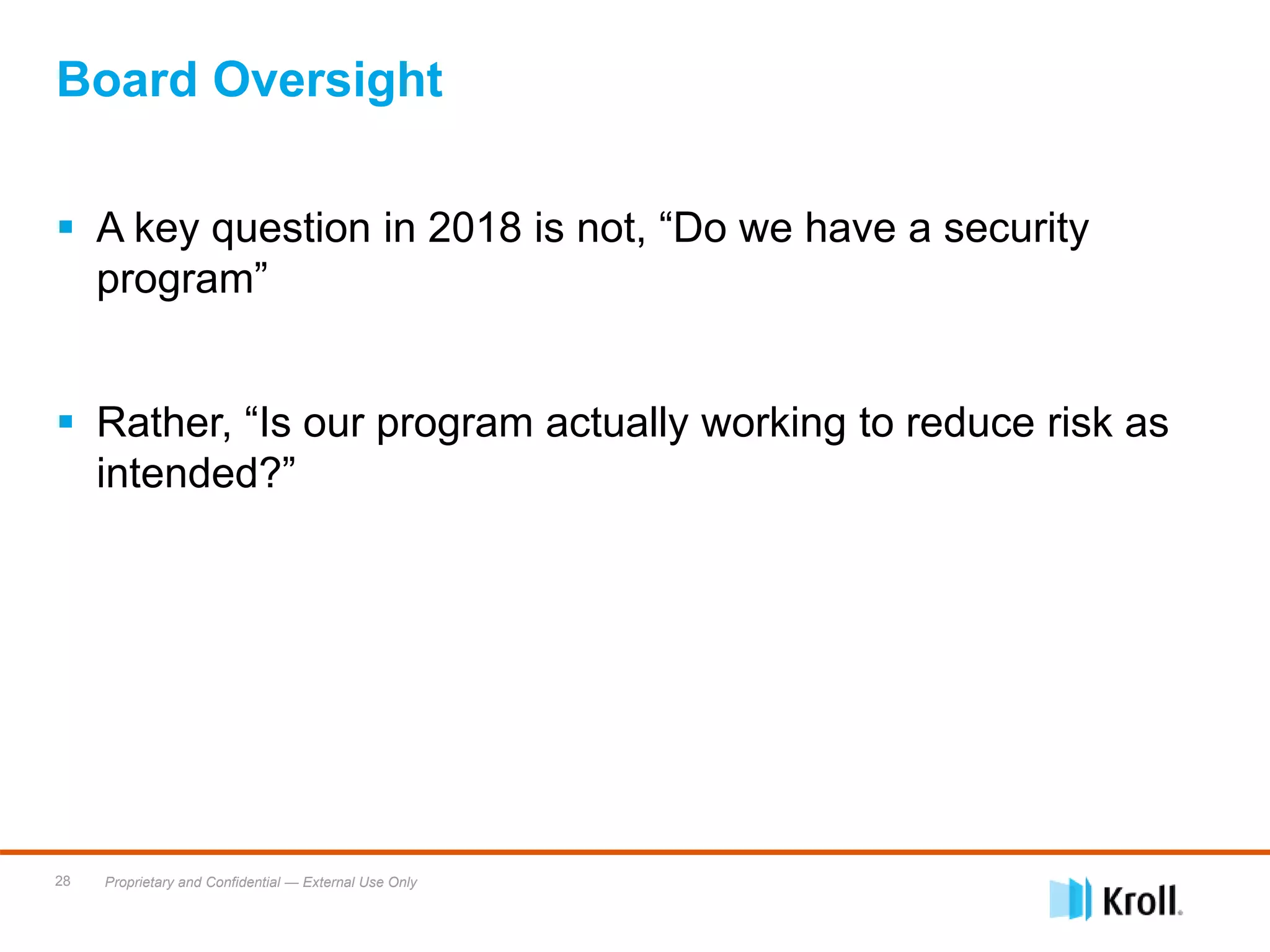 Proprietary and Confidential — External Use Only28
 A key question in 2018 is not, “Do we have a security
program”
 Rather, “Is our program actually working to reduce risk as
intended?”
Board Oversight
 