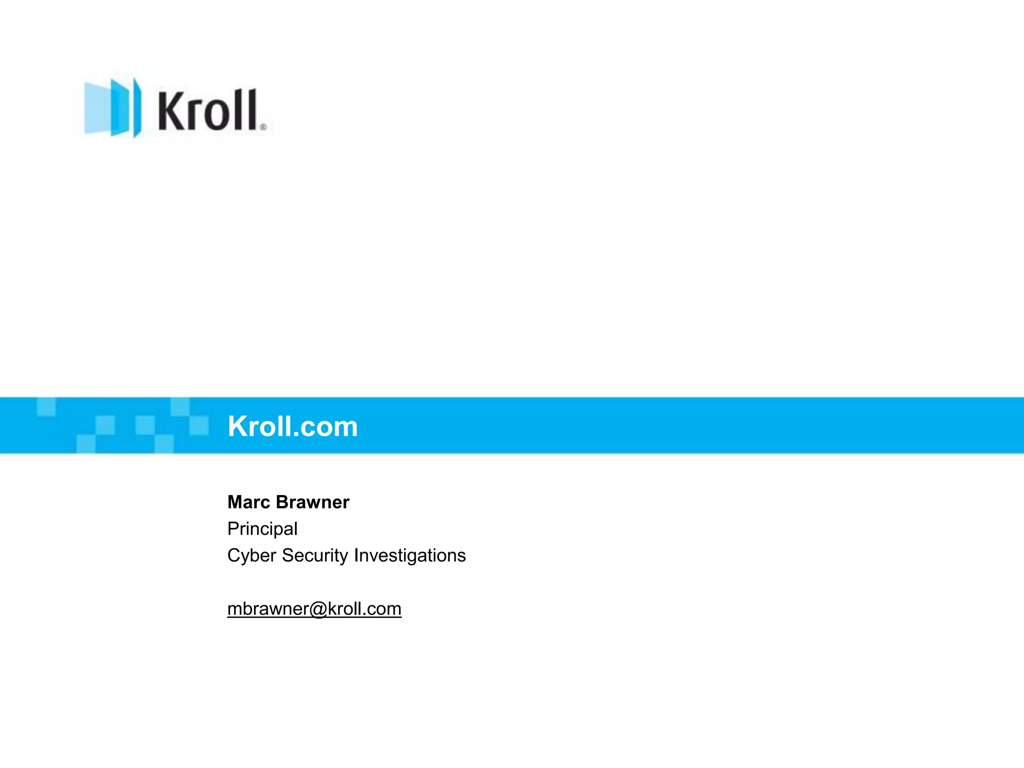 Kroll.com
Marc Brawner
Principal
Cyber Security Investigations
mbrawner@kroll.com
 