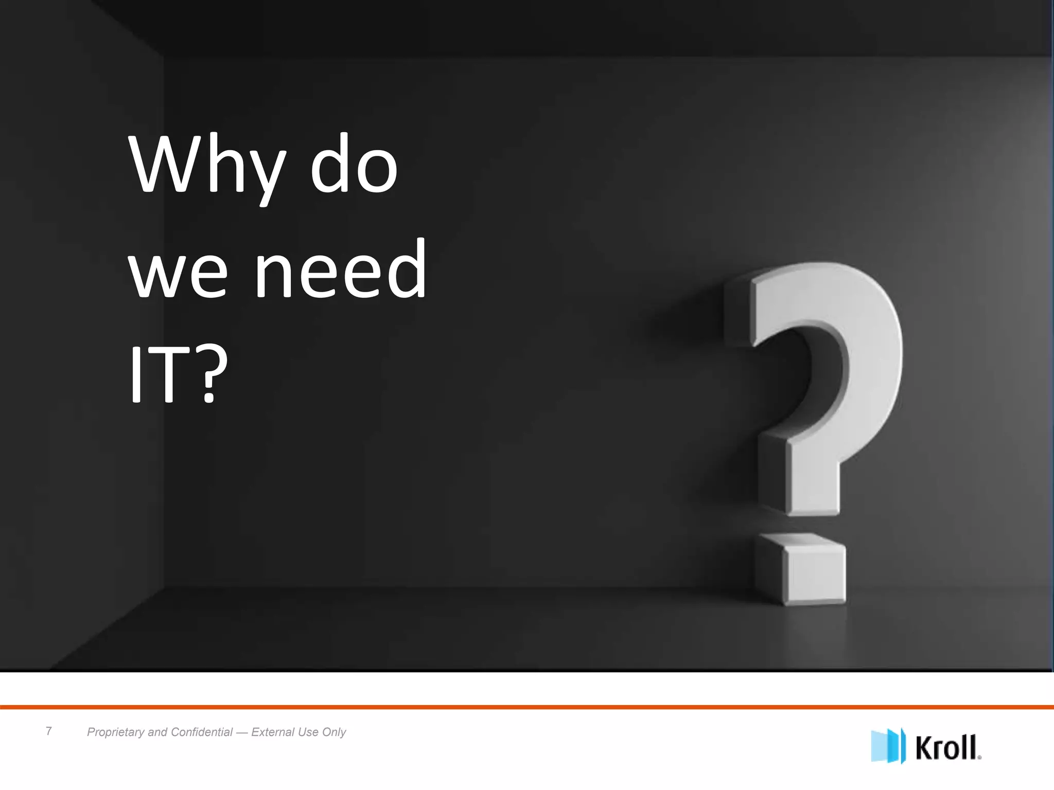 Proprietary and Confidential — External Use Only7
Why do
we need
IT?
 