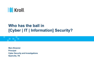 Who has the ball in
[Cyber | IT | Information] Security?
Marc Brawner
Principal
Cyber Security and Investigations
Nashville, TN
 