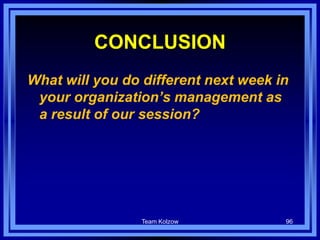 Team Kolzow 96
CONCLUSION
What will you do different next week in
your organization’s management as
a result of our session?
 