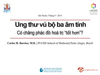 Có chăng phác đồ hoá trị “tốt hơn”?
Carlos H. Barrios, M.D. | PUCRS School of Medicine| Porto Alegre, Brazil
São Paulo, Tháng 8 - 2014
Ung  thư  vú  bộ  ba  âm  tính
 