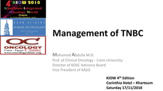 Management of TNBC
Mohamed Abdulla M.D.
Prof. of Clinical Oncology - Cairo University
Director of KOSC Advisory Board
Vice President of KASO
KIOW 4th Edition
Corinthia Hotel – Khartoum
Saturday 17/11/2018
 