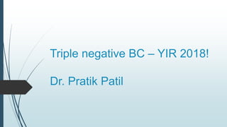 Triple negative BC – YIR 2018!
Dr. Pratik Patil
 