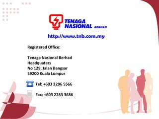 http://www.tnb.com.my Registered Office: Tenaga Nasional Berhad Headquaters No 129, Jalan Bangsar 59200 Kuala Lumpur Tel: +603 2296 5566 Fax: +603 2283 3686 