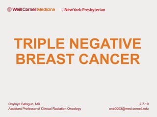 Cancer Prevention, Diagnosis & Treatment
Onyinye Balogun, MD
Assistant Professor of Clinical Radiation Oncology
2.7.19
onb9003@med.cornell.edu
TRIPLE NEGATIVE
BREAST CANCER
 
