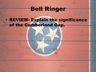 Bell Ringer
• REVIEW- Explain the significance
of the Cumberland Gap.
 