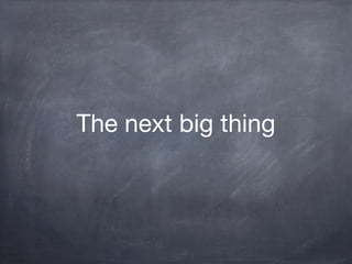 The next big thing
 