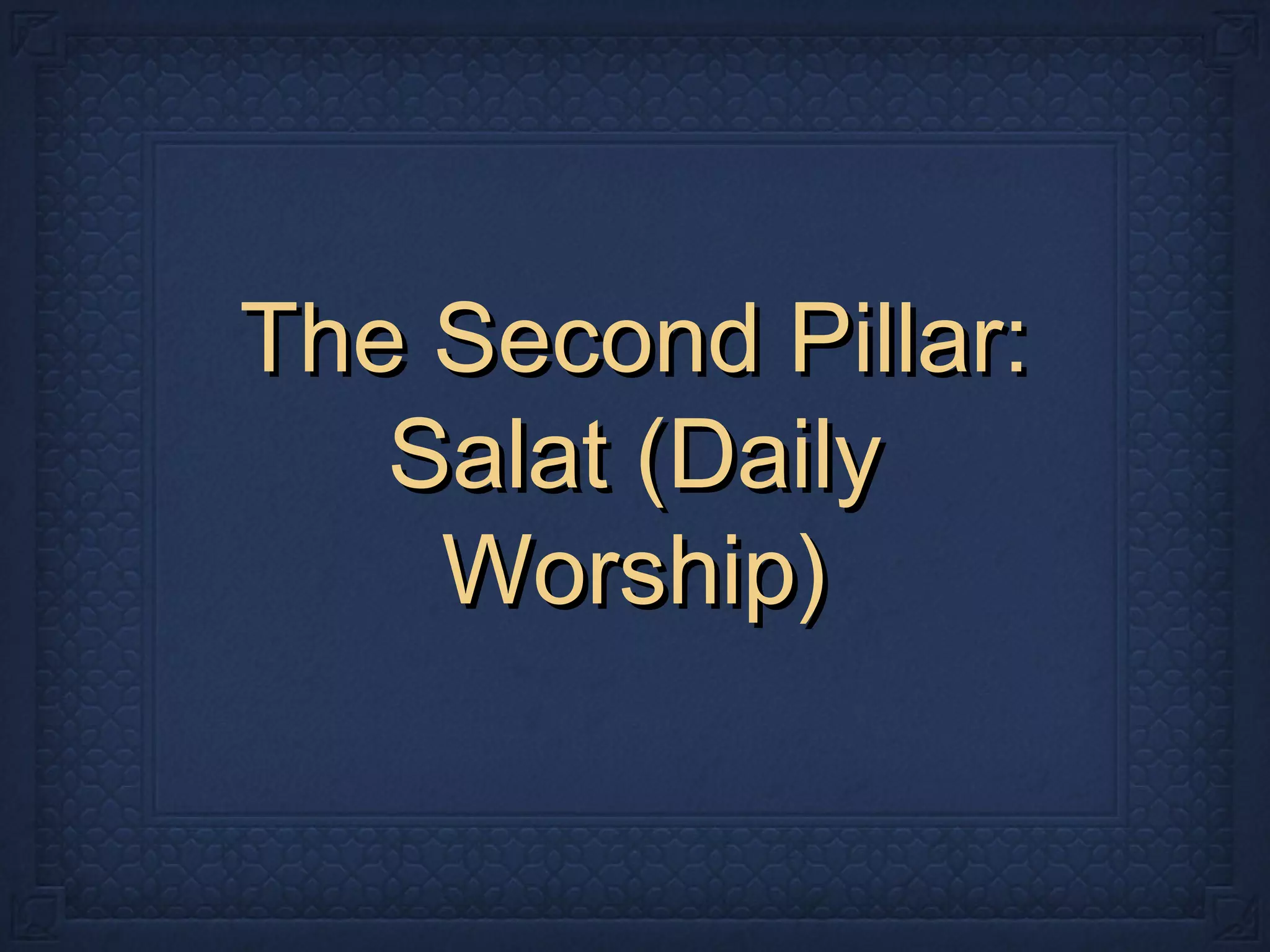 The Second Pillar:The Second Pillar:
Salat (DailySalat (Daily
Worship)Worship)
 
