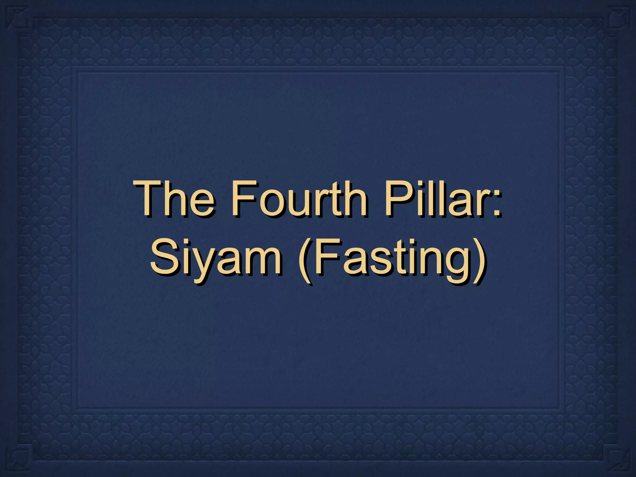 The Fourth Pillar:The Fourth Pillar:
Siyam (Fasting)Siyam (Fasting)
 