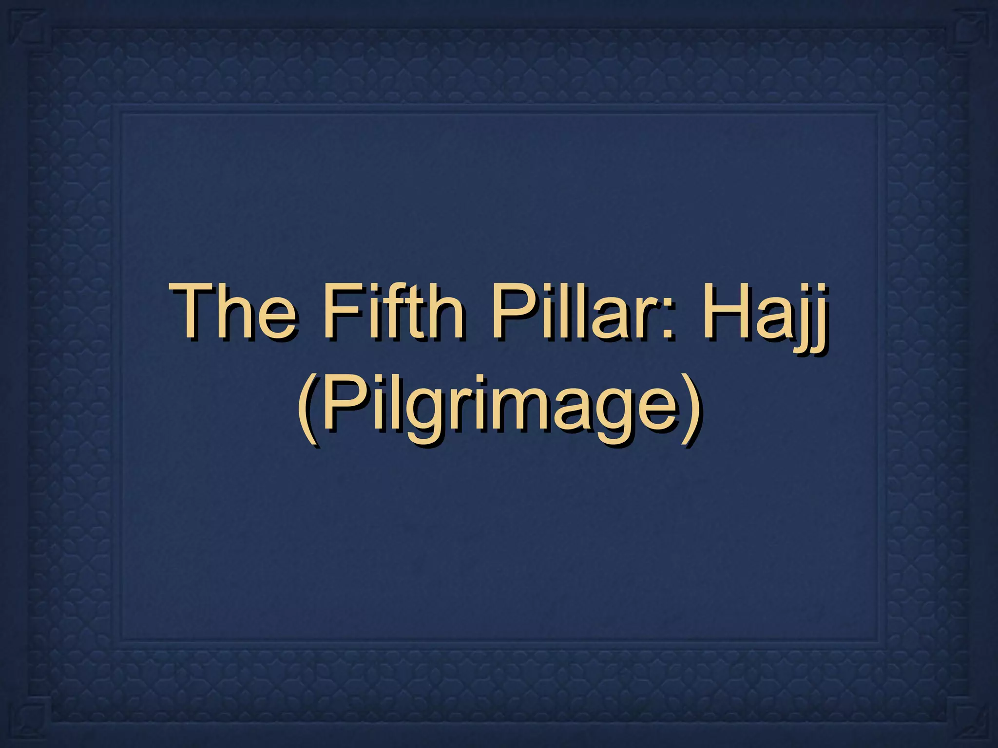 The Fifth Pillar: HajjThe Fifth Pillar: Hajj
(Pilgrimage)(Pilgrimage)
 