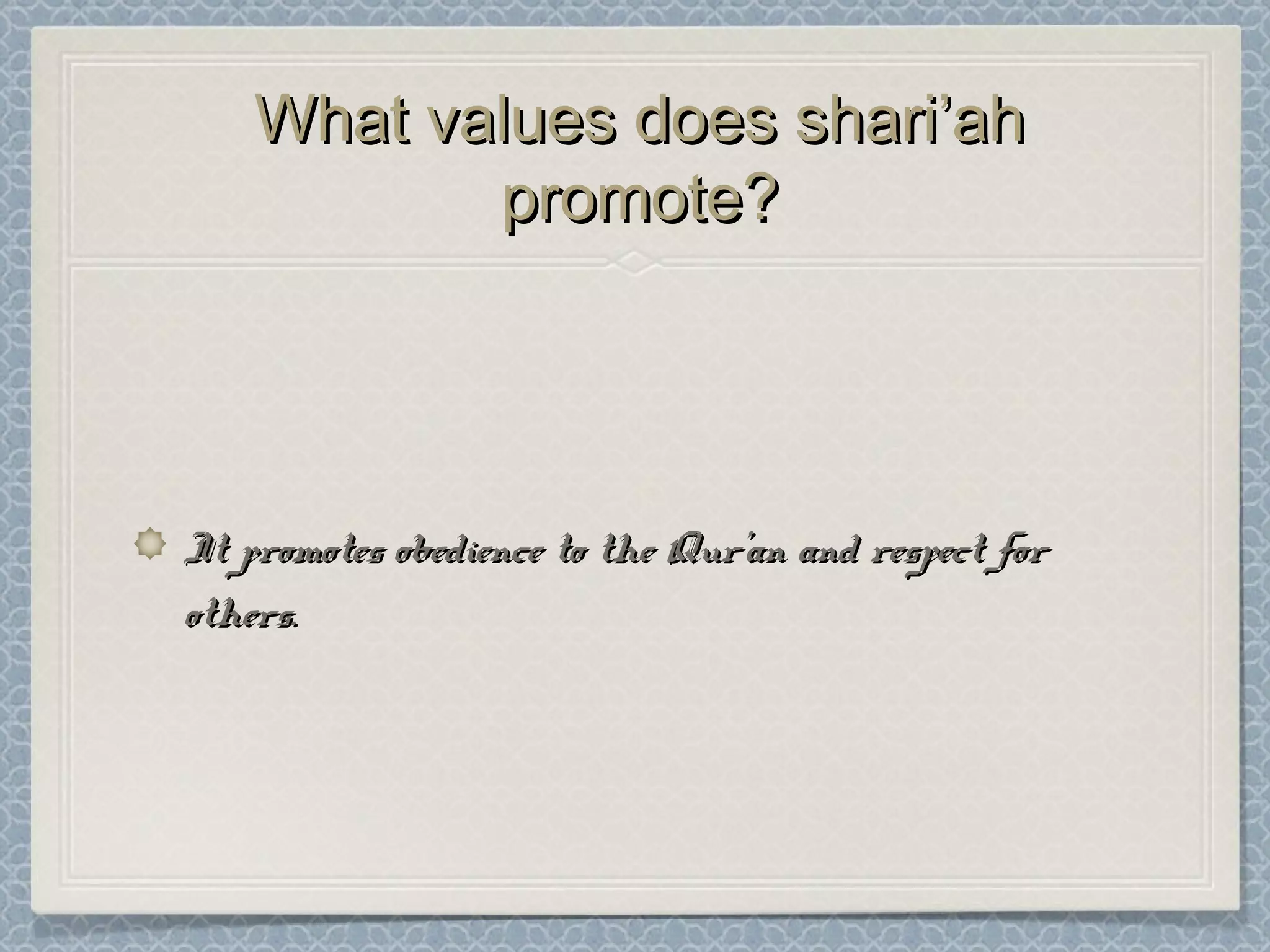 What values does shari’ahWhat values does shari’ah
promote?promote?
It promotes obedience to the Qur’an and respect forIt promotes obedience to the Qur’an and respect for
others.others.
 
