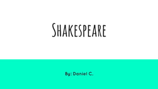 Shakespeare
By: Daniel C.
 