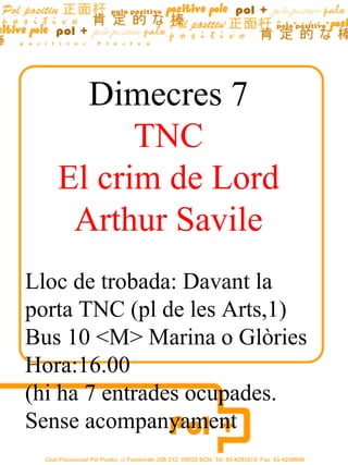 Dimecres  7 TNC El crim de Lord Arthur Savile Lloc de trobada: Davant la porta TNC (pl de les Arts,1) Bus 10 <M> Marina o Glòries Hora:16.00  (hi ha 7 entrades ocupades. Sense acompanyament  
