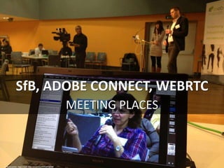 SfB, ADOBE CONNECT, WEBRTC
MEETING PLACES
cc: davidroethler - https://www.flickr.com/photos/91752879@N00