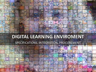 DIGITAL LEARNING ENVIROMENT
SPECIFICATIONS, INTEGRATION, PROCUREMENT
cc: qthomasbower - https://www.flickr.com/photos/55943778@N00