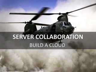 SERVER COLLABORATION
BUILD A CLOUD
cc: Defence Images - https://www.flickr.com/photos/48399297@N04
 