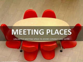 MEETING PLACES
UNLIMITED MEETING SPACE IN ADOBE CONNECT AND SKYPE
cc: mnadi - https://www.flickr.com/photos/22965089@N00
 