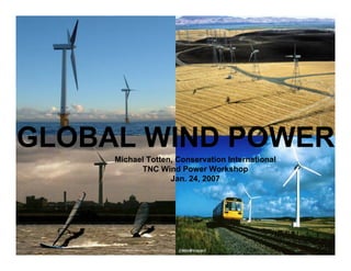 GLOBAL WIND POWER
     Michael Totten, Conservation International
           TNC Wind Power Workshop
                   Jan. 24, 2007
 