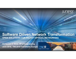 Juniper Confidential
Software Driven Network Transformation
OPEN SOLUTIONS FOR PACKET-OPTICAL NETWORKING
Domenico Di Mola, VP of Engineering
June 2018, TNC2018 Trondheim, Europe
 