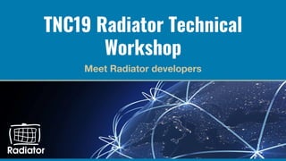 Radiator Technical Workshop at TNC19 (20th of June 2019) - Tuure Vartiainen Radiator Software
TNC19 Radiator Technical
Workshop
Meet Radiator developers
 