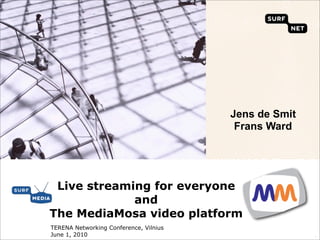 Jens de Smit
                                         Frans Ward




 Live streaming for everyone
             and
The MediaMosa video platform
TERENA Networking Conference, Vilnius
June 1, 2010                                           `
 