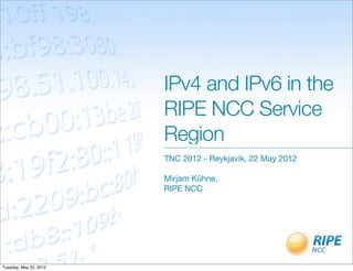 IPv4 and IPv6 in the
                        RIPE NCC Service
                        Region
                        TNC 2012 - Reykjavik, 22 May 2012

                        Mirjam Kühne,
                        RIPE NCC




Tuesday, May 22, 2012
 
