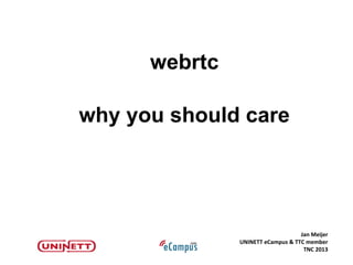 Jan Meijer
UNINETT eCampus & TTC member
TNC 2013
webrtc
why you should care
 