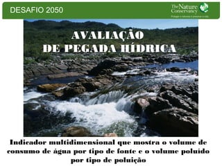 DESAFIO 2050

AVALIAÇÃO
DE PEGADA HÍDRICA

Indicador multidimensional que mostra o volume de
consumo de água por tipo de fonte e o volume poluído
por tipo de poluição

 