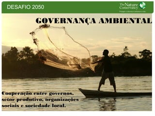 DESAFIO 2050

GOVERNANÇA AMBIENTAL

Cooperação entre governos,
setor produtivo, organizações
sociais e sociedade local.

 