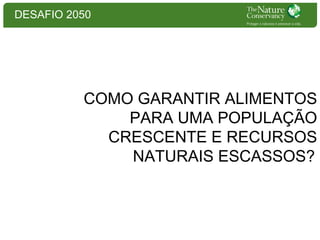 DESAFIO 2050

COMO GARANTIR ALIMENTOS
PARA UMA POPULAÇÃO
CRESCENTE E RECURSOS
NATURAIS ESCASSOS?

 