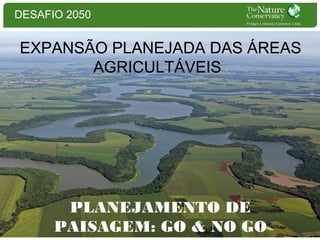 DESAFIO 2050

EXPANSÃO PLANEJADA DAS ÁREAS
AGRICULTÁVEIS

PLANEJAMENTO DE
PAISAGEM: GO & NO GO

 