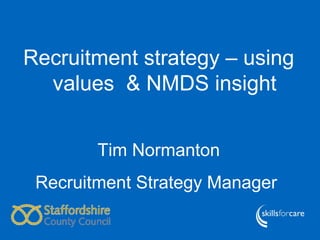 •Recruitment strategy – using
Work-based training programmes
designed around the needs of employers,
values & NMDS insight
which lead to nationally recognised
qualifications
• Majority of the training ‘on the job’ – rest
Tim Normanton
supplied by a local training provider or
college

Recruitment Strategy Manager

 