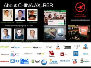 About CHINA.AXLR8R

                                                   www.chinaccelerator.com
Dominic Penaloza   Bo Yiqun        Patrick Lee
     First accelerator program in China




Georg Godula   Benjamin Joffe   Richard Robinson
 