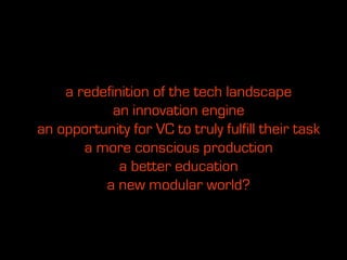 a redefinition of the tech landscape
            an innovation engine
an opportunity for VC to truly fulfill their task
       a more conscious production
             a better education
          a new modular world?
 