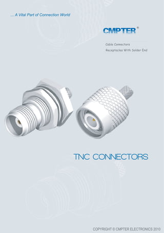 COPYRIGHT © CMPTER ELECTRONICS 2010
Cable Connectors
Receptacles With Solder End
TNC CONNECTORS
... A Vital Part of Connection World
CMPTER
 