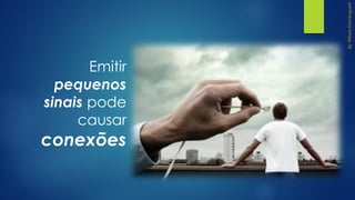 Emitir
pequenos
sinais pode
causar
conexões
 