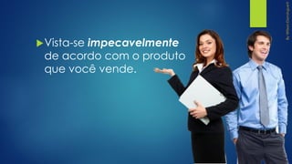 Vista-se impecavelmente
de acordo com o produto
que você vende.
 