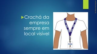 Crachá da
empresa
sempre em
local visível
 