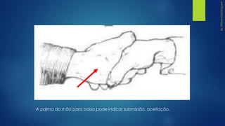 A palma da mão para baixo pode indicar submissão, aceitação.
 
