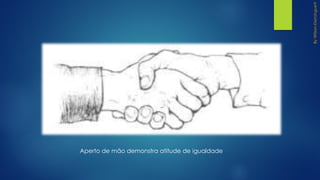Aperto de mão demonstra atitude de igualdade
 