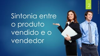Sintonia entre
o produto
vendido e o
vendedor
2
 