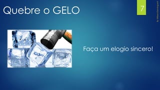 Quebre o GELO 7
Faça um elogio sincero!
 