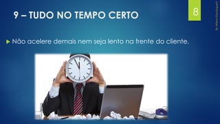 9 – TUDO NO TEMPO CERTO
 Não acelere demais nem seja lento na frente do cliente.
8
 